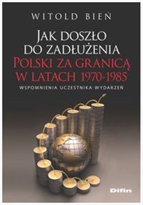 Jak doszło do zadłużenia Polski za granicą w latach 1970-1985 Wspomnienia uczestnika wydarzeń - Księgarnia UK