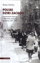 Polski Dziki Zachód Przymusowe migracje i kulturowe oswajanie Nadodrza, 1945-1948 - Beata Halicka