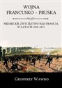 Wojna francusko-pruska Niemieckie zwycięstwo nad Francją w latach 1870-1871 - Wawro Geoffrey