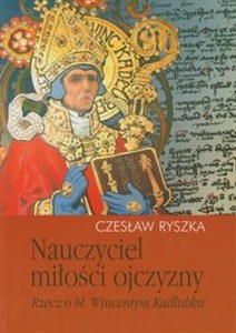 Nauczyciel miłości ojczyzny Rzecz o bł. Wincentym Kadłubku