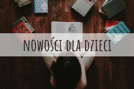 NOWOŚCI KSIĄŻKOWE DLA DZIECI