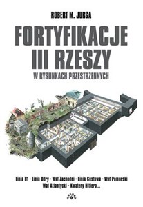 Fortyfikacje III Rzeszy w rysunkach przestrzennych Linia B1 - Linia Odry - Wał Zachodni - Linia Gustawa - Wał Pomorski - Wał Atlantycki - Kwatery Hitlera