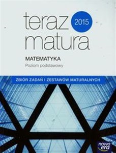 Teraz matura Matematyka Zbiór zadań i zestawów maturalnych Poziom podstawowy Szkoła ponadgimnazjalna