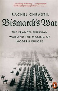 Bismarck's War The Franco-Prussian War and the Making of Modern Europe