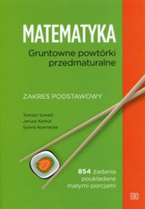 Matematyka Gruntowne powtórki przedmaturalne Zakres podstawowy 854 zadania poukładane małymi porcjami