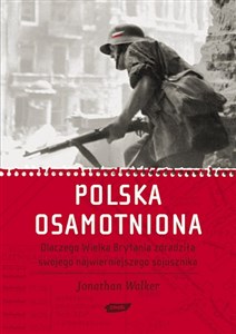 Polska osamotniona Dlaczego Wielka Brytania zdradziła swojego najwierniejszego sojusznika