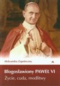 Błogosławiony Paweł VI Życie, cuda, modlitwy - Aleksandra Zapotoczny