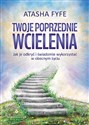 Twoje poprzednie wcielenia Jak je odkryć i świadomie wykorzystać w obecnym życiu - Atasha Fyfe