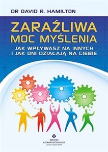 Zaraźliwa moc myślenia Jak wpływasz na innych i jak oni działają na Ciebie