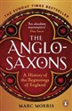 The Anglo-Saxons A History of the Beginnings of England - Marc Morris