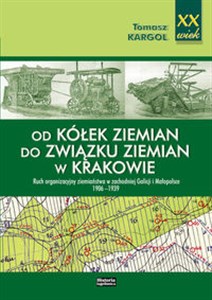 Od kółek ziemian do Związku Ziemian w Krakowie Ruch organizacyjny ziemiaństwa w zachodniej Galicji i Małopolsce 1906-1939