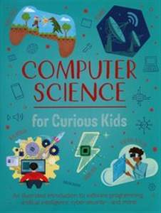 Computer Science for Curious Kids An Illustrated Introduction to Software Programming, Artificial Intelligence, Cyber-Security - and More!