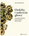 Ozdoby i nakrycia głowy na ziemiach polskich od X do końca XVIII wieku - Anna Drążkowska