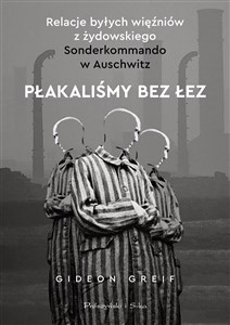 Płakaliśmy bez łez Relacje byłych więźniów z żydowskiego Sonderkommando w Auschwitz