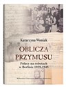 Oblicza przymusu. Polacy na robotach w Berlinie 1939-1945 - Katarzyna Woniak