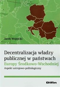 Decentralizacja władzy publicznej w państwach Europy Środkowo-Wschodniej Aspekt ustrojowo-politologiczny