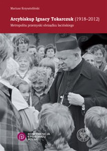 Arcybiskup Ignacy Tokarczuk (1918 - 2012) Metropolita przemyski obrządku łacińskiego