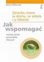 Dziecko chore w domu, w szkole i u lekarza Jak wspomagać rozwój dzieci przewlekle chorych - Beata Ziółkowska