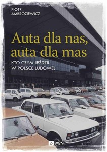 Auta dla nas, auta dla mas Kto czym jeździł w Polsce Ludowej - Księgarnia UK