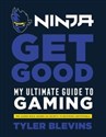 Ninja: Get Good My Ultimate Guide to Gaming - Tyler Blevins