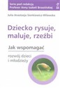 Dziecko rysuje maluje rzeźbi Jak wpomagać rozwój dzieci i młodzieży - Julia Anastazja Sienkiewicz-Wilowska