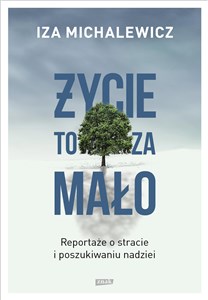 Życie to za mało Reportaże o stracie i poszukiwaniu nadziei