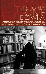 Historia to nie dziwka Antologia tekstów Pawła Jasienicy, jego interlokutorów i recenzentów
