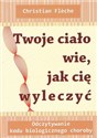 Twoje ciało wie jak cię wyleczyć Odczytywanie kodu biologicznego choroby - Christian Fleche