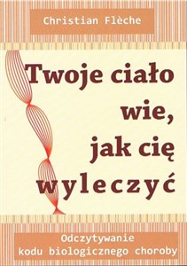 Twoje ciało wie jak cię wyleczyć Odczytywanie kodu biologicznego choroby