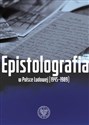 Epistolografia w Polsce Ludowej (1945-1989) List i jego pochodne w systemie państwa komunistycznego - Anna Maria Adamus, Bartłomiej Noszczak