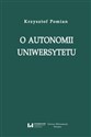 O autonomii uniwersytetu Wykład wygłoszony przez Profesora Krzysztofa Pomiana z okazji nadania 24 maja 2017 r. doktoratu hono - Krzysztof Pomian