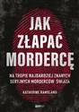 Jak złapać mordercę Na tropie najbardziej znanych seryjnych morderców świata - Katherine Ramsland