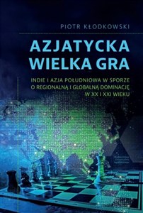 Azjatycka Wielka Gra Indie i Azja Południowa w sporze o regionalną i globalną dominację w XX i XXI wieku