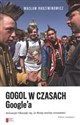 Gogol w czasach Google'a Sensacja! Okazuje się, że Rosję można zrozumieć - Wacław Radziwinowicz