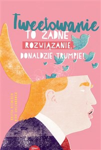 Tweetowanie to żadne rozwiązanie Donaldzie Trumpie!