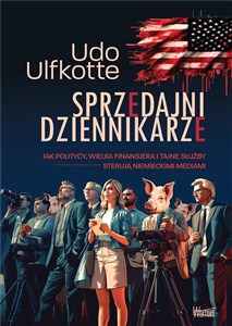 Sprzedajni dziennikarze Jak politycy, wielka finansjera  i tajne służby sterują  niemieckimi mediami