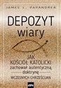 Depozyt wiary Jak kościół katolicki zachował autentyczną doktrynę wczesnych chrześcijan - James L. Papandrea