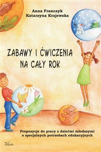 Zabawy i ćwiczenia na cały rok Propozycje do pracy z dziećmi młodszymi o specjalnych potrzebach edukacyjnych