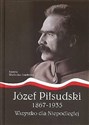 Józef Piłsudski1867-1935.Wszystko dla Niepodległej