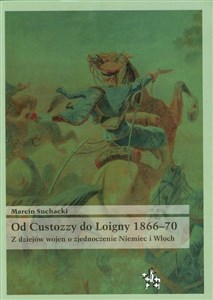 Od Custozzy do Loigny 1866-70 Z dziejów wojen o zjednoczenie Niemiec i Włoch