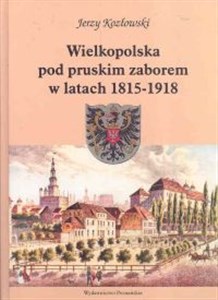 Wielkopolska pod pruskim zaborem w latach 1815 - 1918