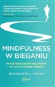 Mindfulness w bieganiu Jak dzięki medytacyjnemu bieganiu poprawić swoją sprawność oraz stać się szczęśliwym i spełnionym - L. Havey Mackenzie