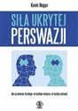 Siła ukrytej perswazji Jak przekonać każdego, w każdym miejscu, w każdej sytuacji