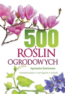 500 roślin ogrodowych Charakterystyka, wymagania, porady