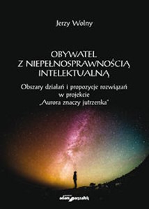 Obywatel z niepełnosprawnością intelektualną Obszary działań i propozycje rozwiązań w projekcie "Aurora znaczy jutrzenka"