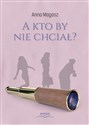 A kto by nie chciał? - Anna Magosz