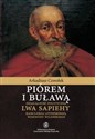 Piórem i buławą Działalność polityczna Lwa Sapiehy kanclerza litewskiego, wojewody wileńskiego - Arkadiusz Czwołek