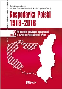 Gospodarka Polski 1918-2018 W kierunku godziwych wynagrodzeń i wzrostu produktywności pracy. Tom 2 - Księgarnia UK