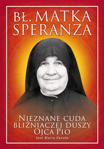 Bł. Matka Speranza Nieznane cuda bliźniaczej duszy ojca Pio