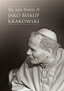Św. Jan Paweł II jako biskup krakowski Wybrane zagadnienia